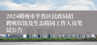 2024朔州市平鲁区民政局招聘殡仪馆及生态陵园工作人员笔试公告