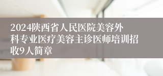 2024陕西省人民医院美容外科专业医疗美容主诊医师培训招收9人简章