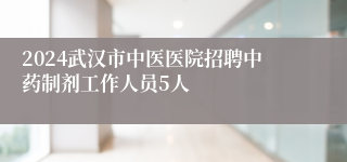 2024武汉市中医医院招聘中药制剂工作人员5人