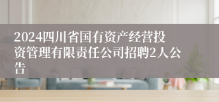 2024四川省国有资产经营投资管理有限责任公司招聘2人公告