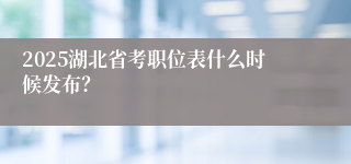 2025湖北省考职位表什么时候发布？