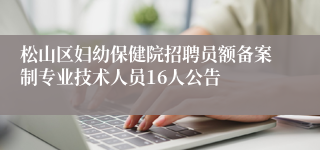 松山区妇幼保健院招聘员额备案制专业技术人员16人公告