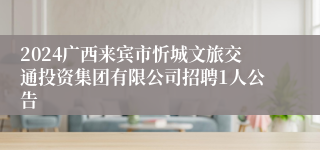 2024广西来宾市忻城文旅交通投资集团有限公司招聘1人公告