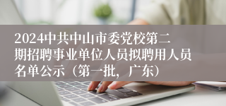 2024中共中山市委党校第二期招聘事业单位人员拟聘用人员名单公示（第一批，广东）