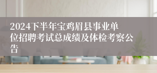 2024下半年宝鸡眉县事业单位招聘考试总成绩及体检考察公告