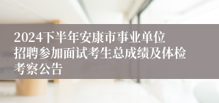 2024下半年安康市事业单位招聘参加面试考生总成绩及体检考察公告