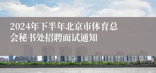 2024年下半年北京市体育总会秘书处招聘面试通知