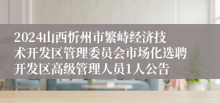 2024山西忻州市繁峙经济技术开发区管理委员会市场化选聘开发区高级管理人员1人公告