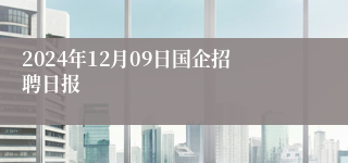 2024年12月09日国企招聘日报