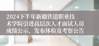 2024下半年新疆铁道职业技术学院引进高层次人才面试人员成绩公示、发布体检及考察公告