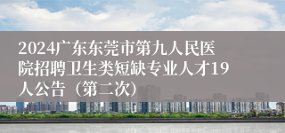 2024广东东莞市第九人民医院招聘卫生类短缺专业人才19人公告（第二次）