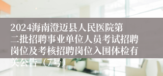 2024海南澄迈县人民医院第二批招聘事业单位人员考试招聘岗位及考核招聘岗位入围体检有关公告（7号）