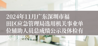 2024年11月广东深圳市福田区应急管理局选用机关事业单位辅助人员总成绩公示及体检有关事项公告