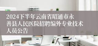 2024下半年云南省昭通市永善县人民医院招聘编外专业技术人员公告