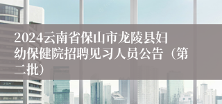 2024云南省保山市龙陵县妇幼保健院招聘见习人员公告（第二批）