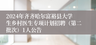 2024年齐齐哈尔富裕县大学生乡村医生专项计划招聘（第二批次）1人公告