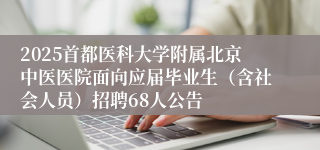 2025首都医科大学附属北京中医医院面向应届毕业生（含社会人员）招聘68人公告