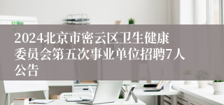 2024北京市密云区卫生健康委员会第五次事业单位招聘7人公告