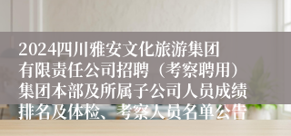 2024四川雅安文化旅游集团有限责任公司招聘（考察聘用）集团本部及所属子公司人员成绩排名及体检、考察人员名单公告