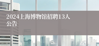 2024上海博物馆招聘13人公告