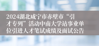 2024湖北咸宁市赤壁市“引才专列”活动中南大学站事业单位引进人才笔试成绩及面试公告