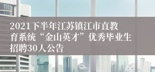 2021下半年江苏镇江市直教育系统“金山英才”优秀毕业生招聘30人公告
