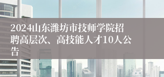2024山东潍坊市技师学院招聘高层次、高技能人才10人公告