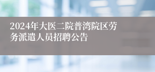 2024年大医二院普湾院区劳务派遣人员招聘公告