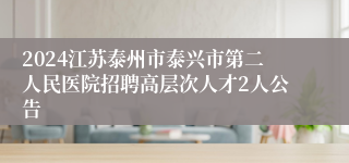 2024江苏泰州市泰兴市第二人民医院招聘高层次人才2人公告