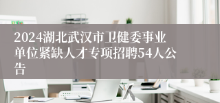 2024湖北武汉市卫健委事业单位紧缺人才专项招聘54人公告