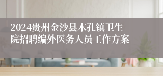 2024贵州金沙县木孔镇卫生院招聘编外医务人员工作方案