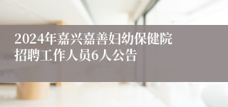 2024年嘉兴嘉善妇幼保健院招聘工作人员6人公告