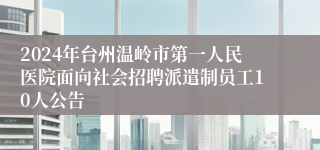 2024年台州温岭市第一人民医院面向社会招聘派遣制员工10人公告