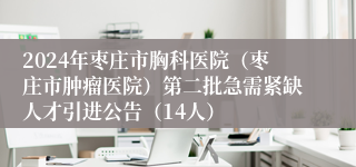 2024年枣庄市胸科医院（枣庄市肿瘤医院）第二批急需紧缺人才引进公告（14人）