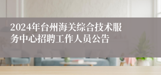 2024年台州海关综合技术服务中心招聘工作人员公告