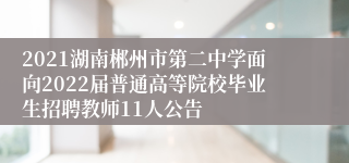 2021湖南郴州市第二中学面向2022届普通高等院校毕业生招聘教师11人公告
