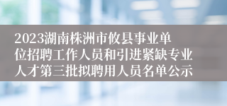 2023湖南株洲市攸县事业单位招聘工作人员和引进紧缺专业人才第三批拟聘用人员名单公示