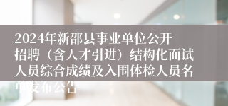 2024年新邵县事业单位公开招聘（含人才引进）结构化面试人员综合成绩及入围体检人员名单发布公告