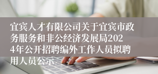 宜宾人才有限公司关于宜宾市政务服务和非公经济发展局2024年公开招聘编外工作人员拟聘用人员公示