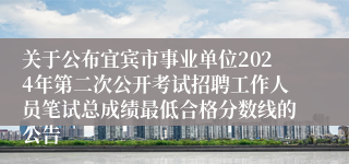 关于公布宜宾市事业单位2024年第二次公开考试招聘工作人员笔试总成绩最低合格分数线的公告
