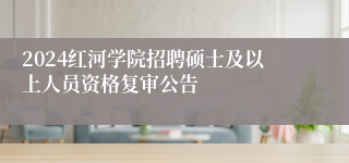 2024红河学院招聘硕士及以上人员资格复审公告