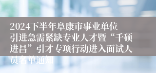 2024下半年阜康市事业单位引进急需紧缺专业人才暨“千硕进昌”引才专项行动进入面试人员名单通知