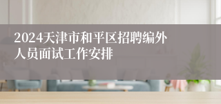 2024天津市和平区招聘编外人员面试工作安排