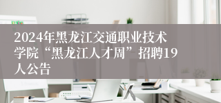 2024年黑龙江交通职业技术学院“黑龙江人才周”招聘19人公告