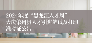 2024年度“黑龙江人才周”大庆肇州县人才引进笔试及打印准考证公告