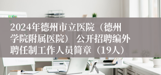 2024年德州市立医院（德州学院附属医院） 公开招聘编外聘任制工作人员简章（19人）