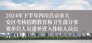 2024年下半年四川自贡市大安区考核招聘教育和卫生部分事业单位人员递补进入体检人员公告（1号）