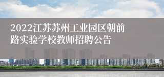 2022江苏苏州工业园区朝前路实验学校教师招聘公告