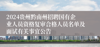 2024贵州黔南州招聘国有企业人员资格复审合格人员名单及面试有关事宜公告