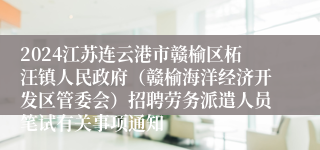 2024江苏连云港市赣榆区柘汪镇人民政府（赣榆海洋经济开发区管委会）招聘劳务派遣人员笔试有关事项通知